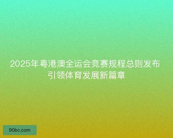 2025年粤港澳全运会竞赛规程总则发布 引领体育发展新篇章