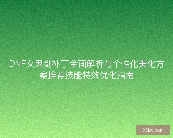 DNF女鬼剑补丁全面解析与个性化美化方案推荐技能特效优化指南