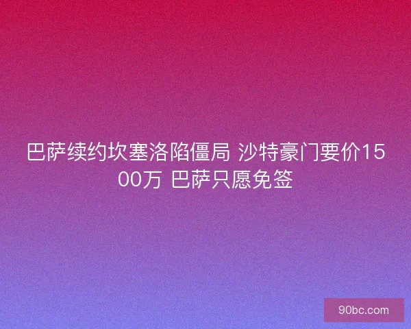 巴萨续约坎塞洛陷僵局 沙特豪门要价1500万 巴萨只愿免签